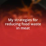 My strategies for reducing food waste in meat