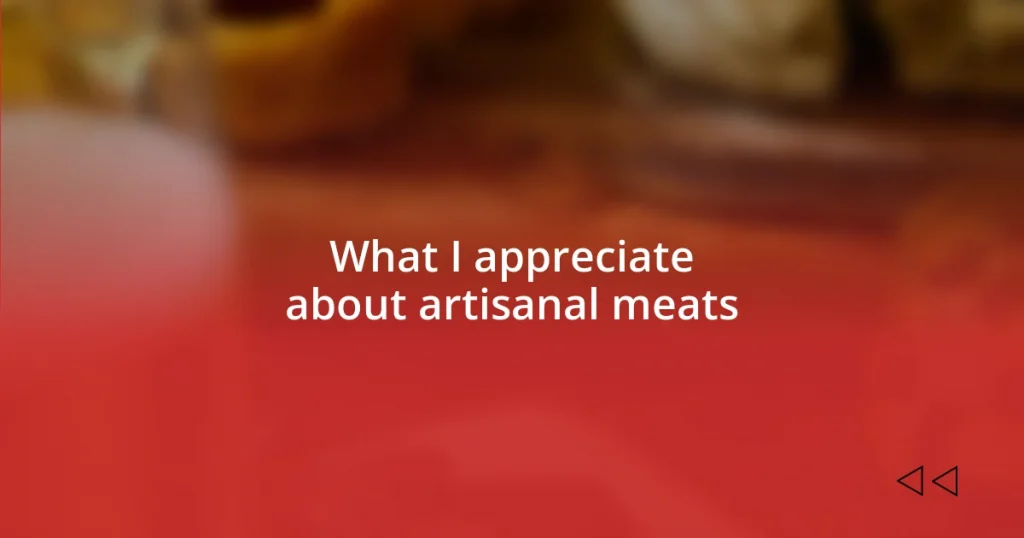 What I appreciate about artisanal meats