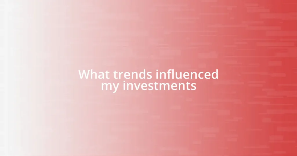 What trends influenced my investments