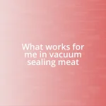 What works for me in vacuum sealing meat