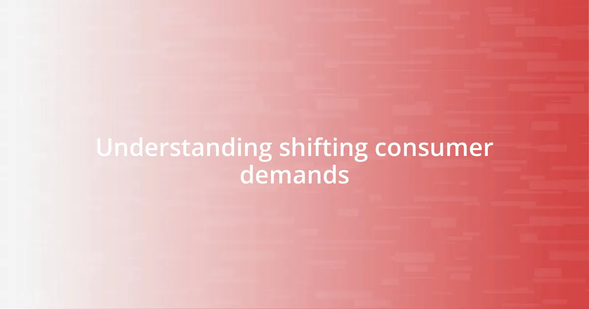 Understanding shifting consumer demands