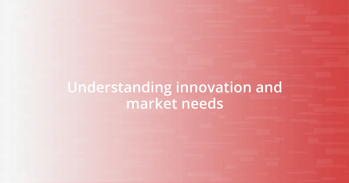 Understanding innovation and market needs