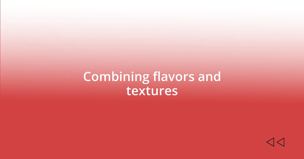 Combining flavors and textures