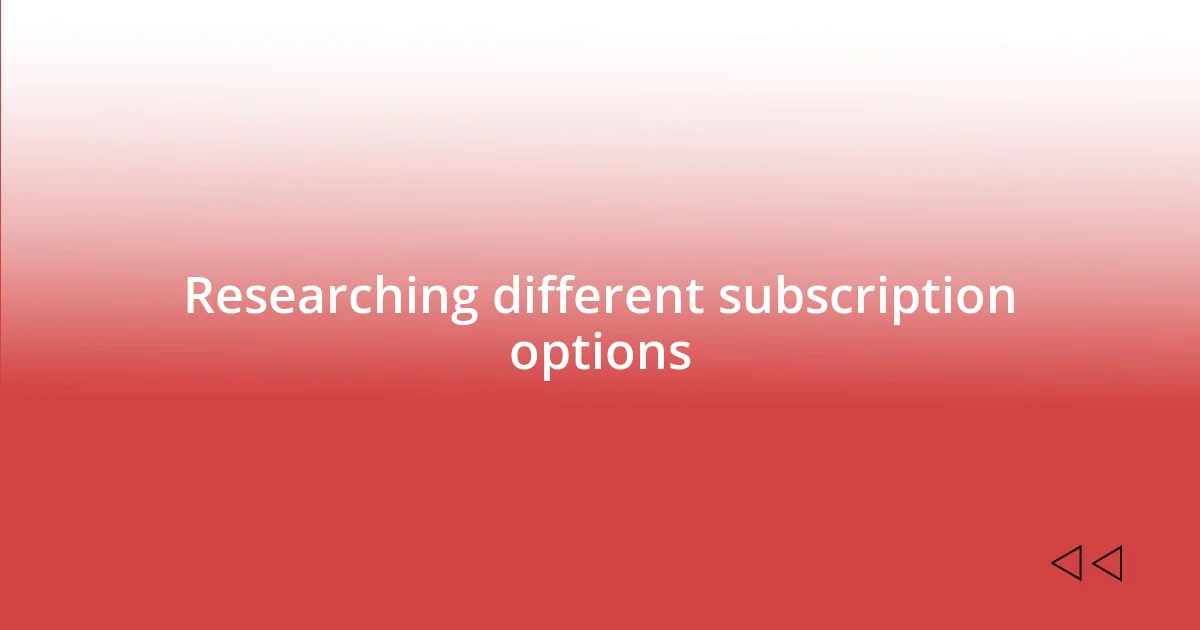 Researching different subscription options