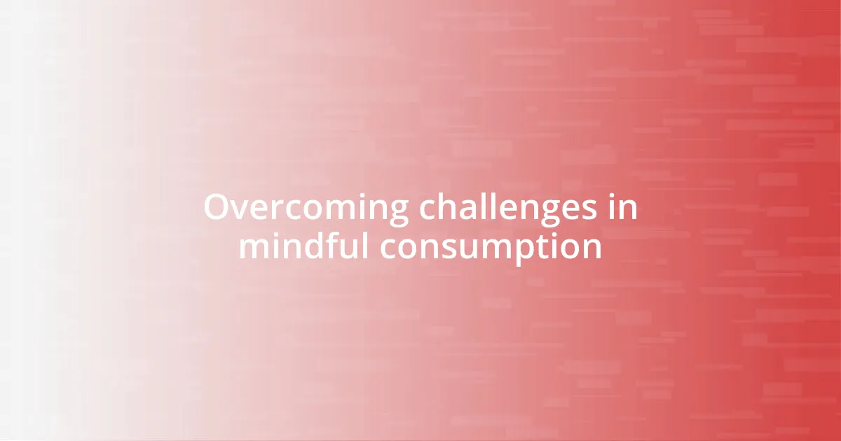 Overcoming challenges in mindful consumption