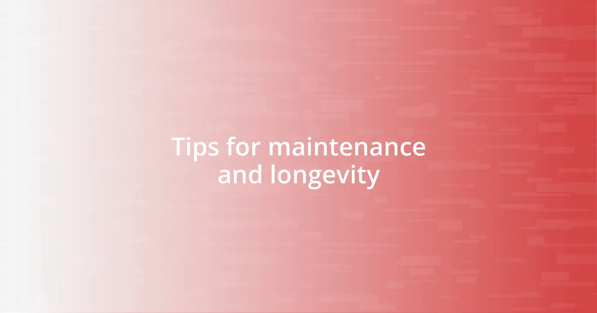 Tips for maintenance and longevity