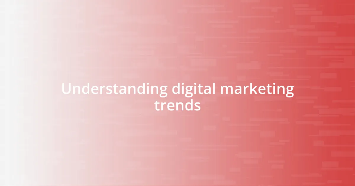 Understanding digital marketing trends