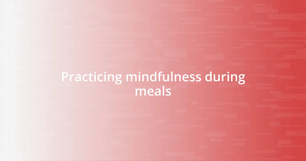 Practicing mindfulness during meals