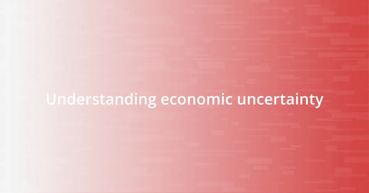 Understanding economic uncertainty