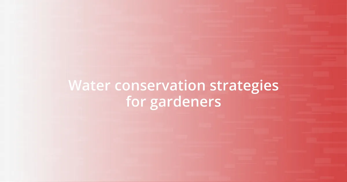 Water conservation strategies for gardeners