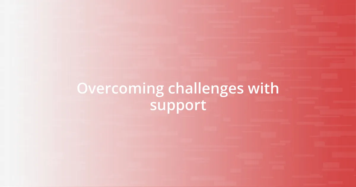 Overcoming challenges with support