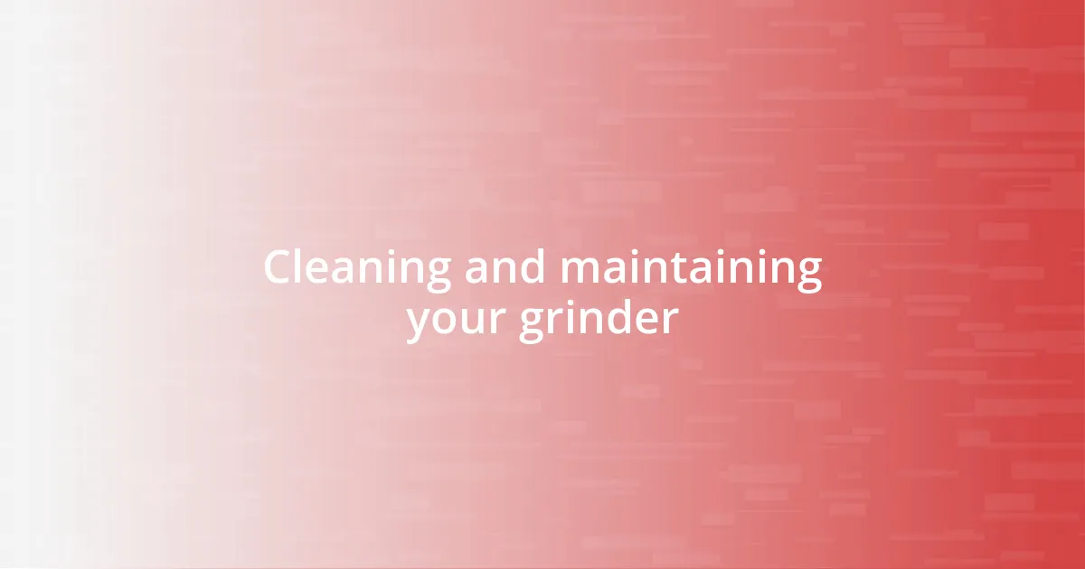 Cleaning and maintaining your grinder