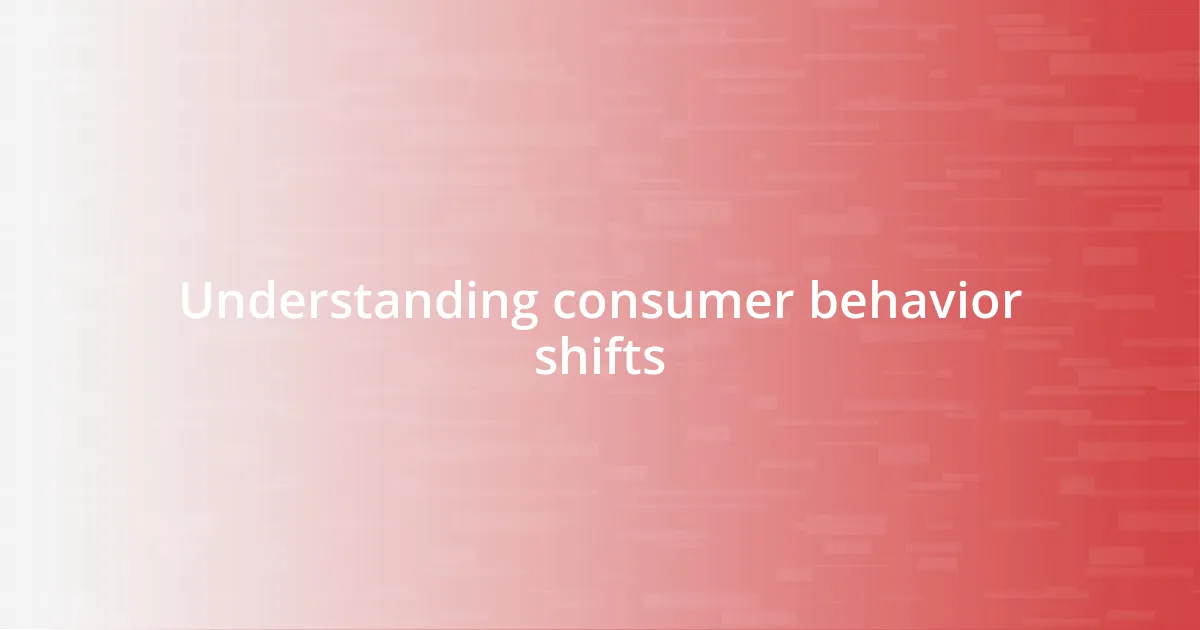 Understanding consumer behavior shifts