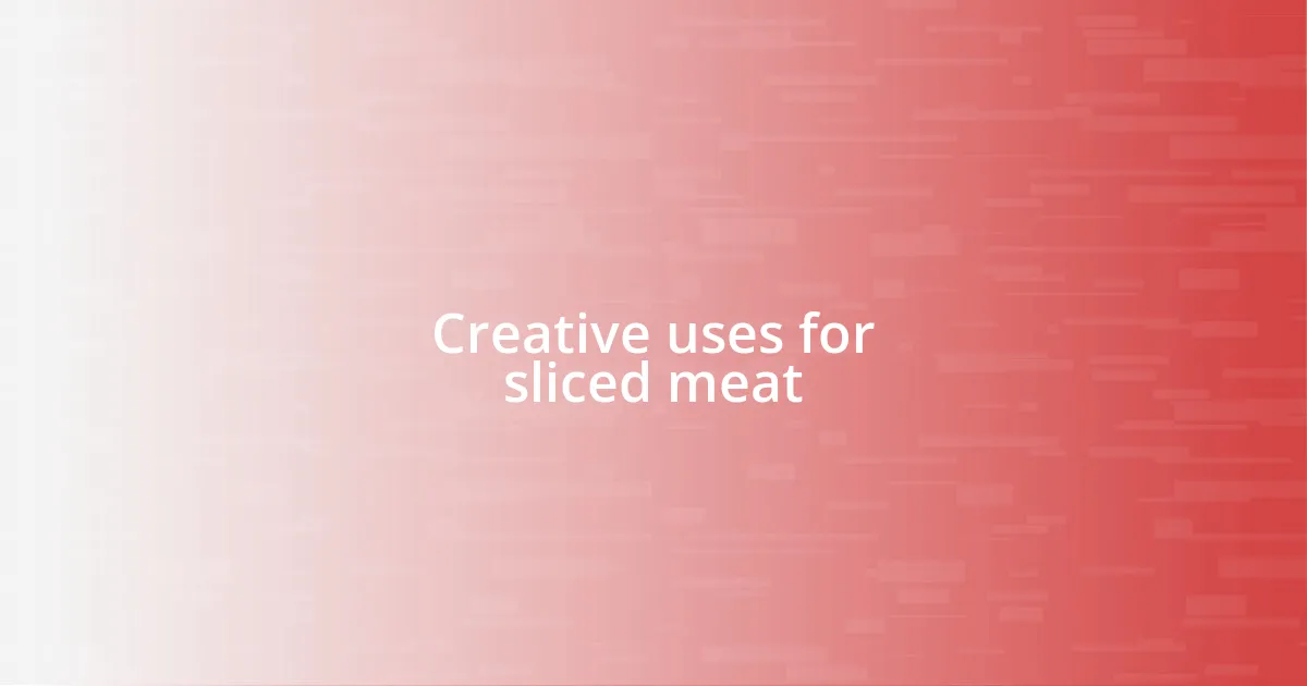 Creative uses for sliced meat