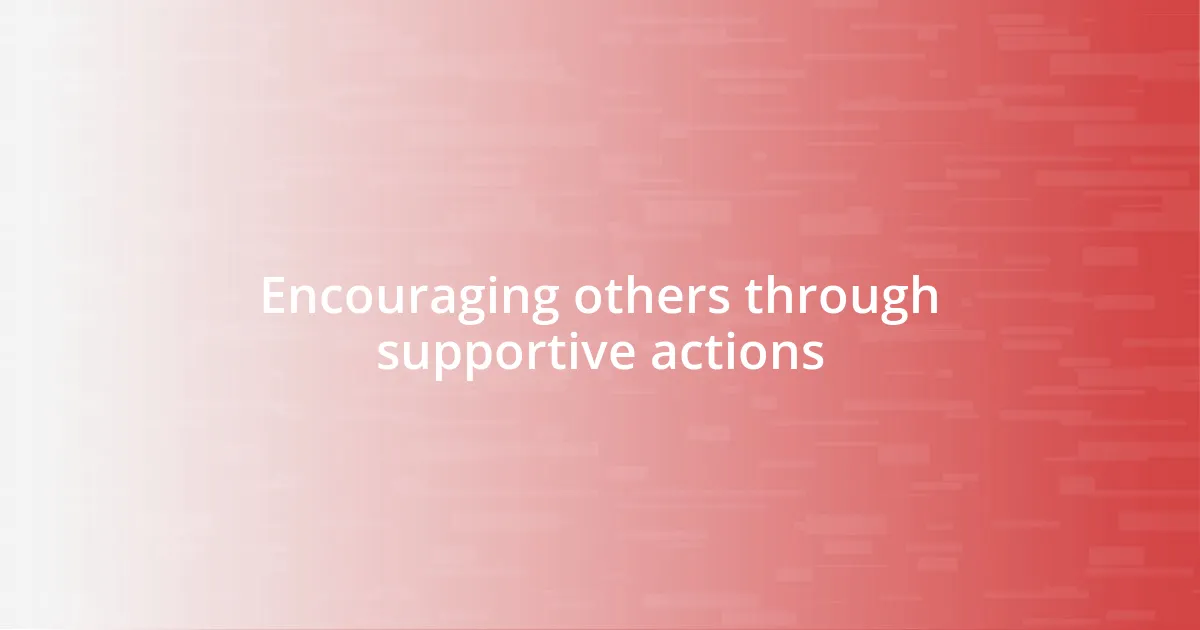 Encouraging others through supportive actions