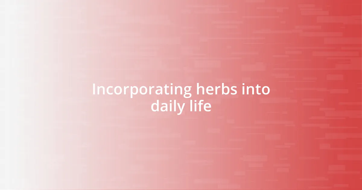 Incorporating herbs into daily life