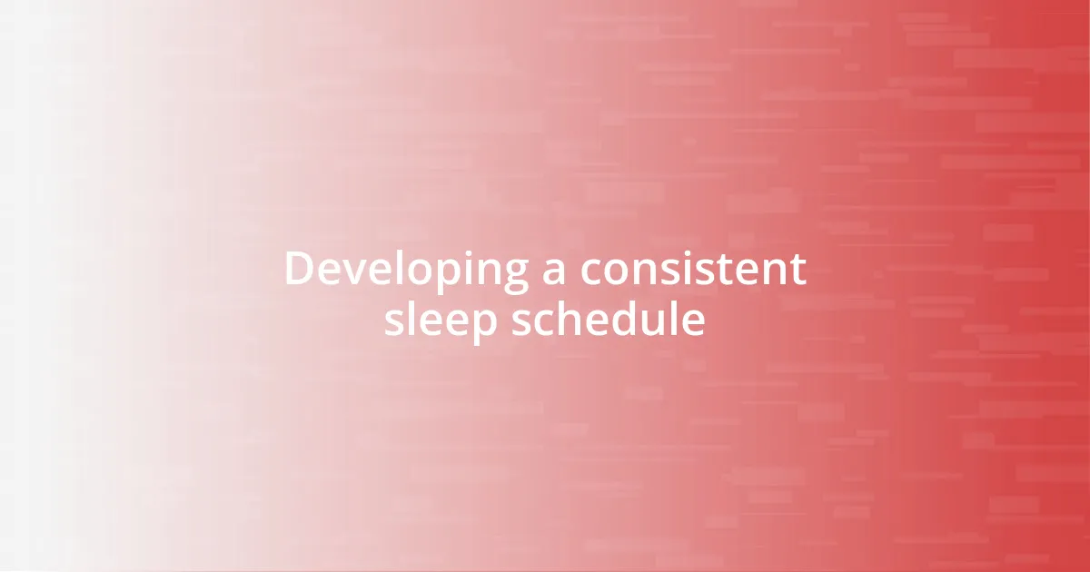 Developing a consistent sleep schedule